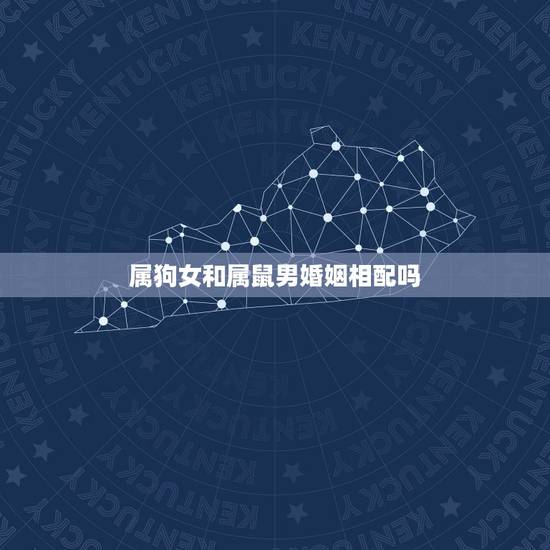 属狗女和属鼠男婚姻相配吗,属狗女找属鼠男合适吗 属狗女和属鼠男婚姻相配吗,属狗女找属鼠男合适吗