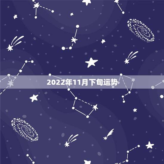 2022年11月下旬运势,八字测2022年运势免费 2022年11月下旬运势,八字测2022年运势免费