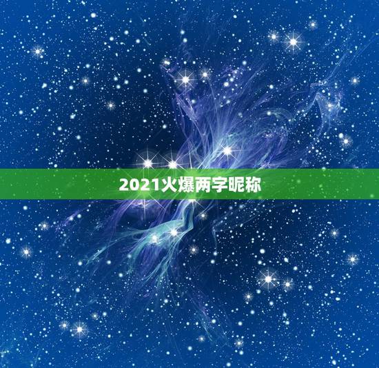 2021火爆两字昵称，2021最火二字网名