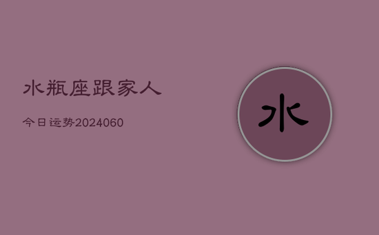 水瓶座跟家人今日运势(20240603) 水瓶座跟家人今日运势(20240603)