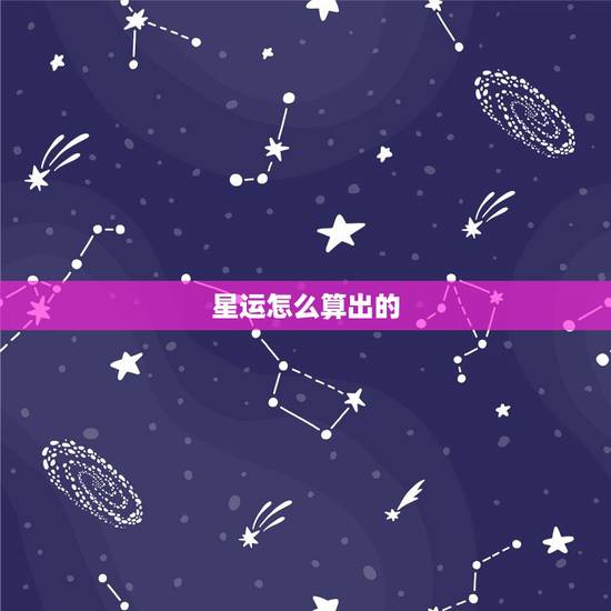 星运怎么算出的,网上的星座运程是怎么来的? 星运怎么算出的,网上的星座运程是怎么来的?
