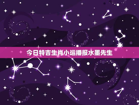 今日特吉生肖小运播报水墨先生，今日吉祥生肖