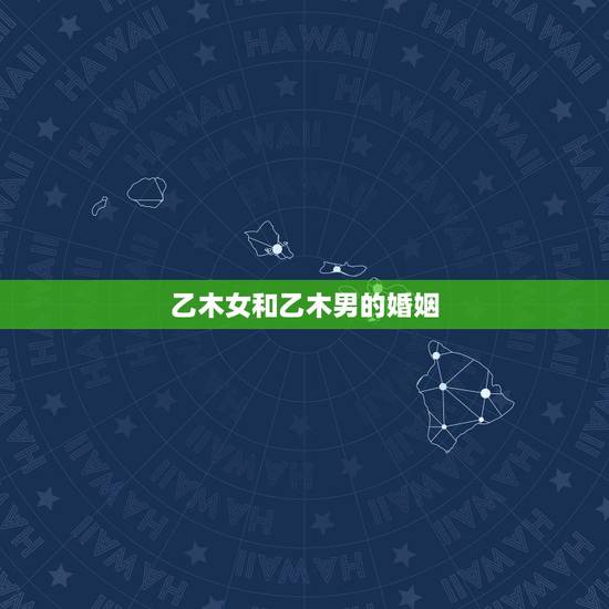 乙木女和乙木男的婚姻,乙木命男人和乙木命女人能结婚吗 乙木女和乙木男的婚姻,乙木命男人和乙木命女人能结婚吗