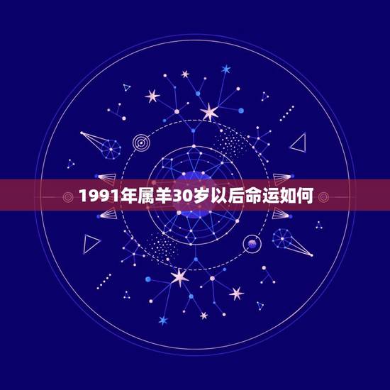 1991年属羊30岁以后命运如何，1991年属羊人的命运