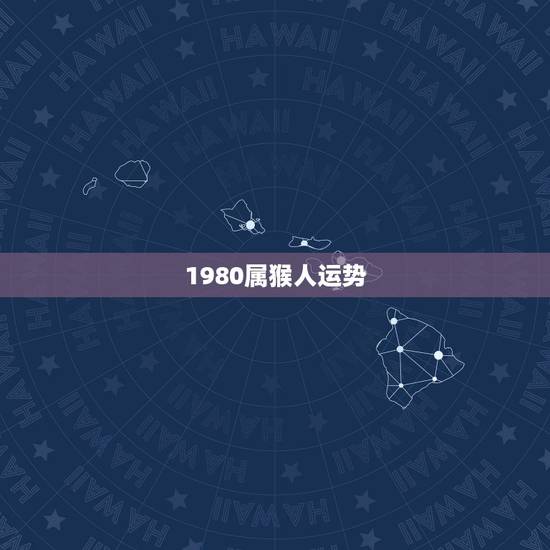 1980属猴人运势，1980猴人全年运势如何