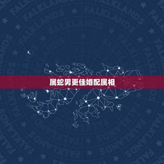 属蛇男更佳婚配属相,属蛇婚配哪个属相更好 属蛇男更佳婚配属相,属蛇婚配哪个属相更好