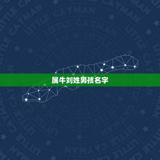 属牛刘姓男孩名字,男孩姓刘叫什么名字好 属牛刘姓男孩名字,男孩姓刘叫什么名字好