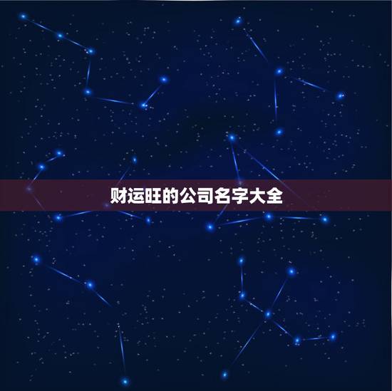 财运旺的公司名字大全，旺生意的名字有哪些？