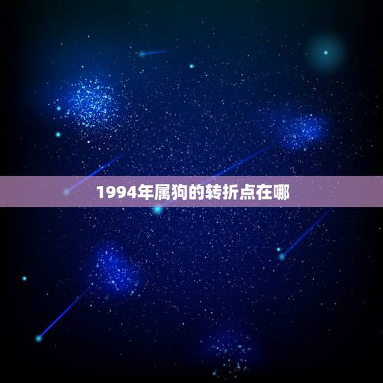 1994年属狗的转折点在哪,94年属狗男2022 姻缘 1994年属狗的转折点在哪,94年属狗男2022 姻缘