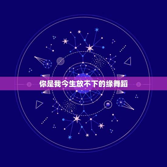 你是我今生放不下的缘舞蹈,你是我放不下的情缘是那首歌 你是我今生放不下的缘舞蹈,你是我放不下的情缘是那首歌