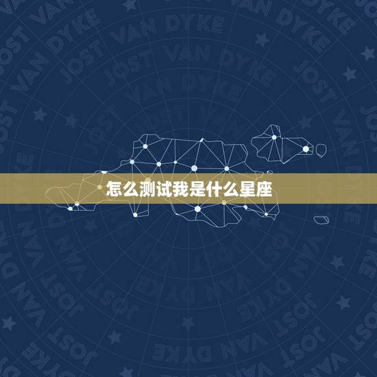 怎么测试我是什么星座,怎么测自己是什么星座? 怎么测试我是什么星座,怎么测自己是什么星座?