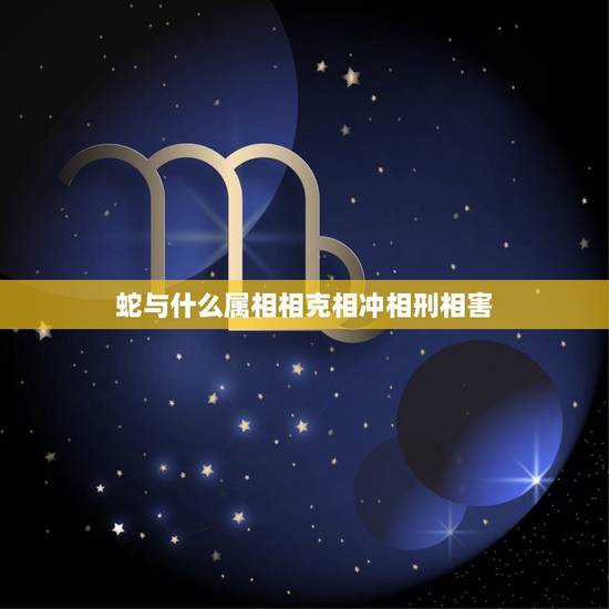 蛇与什么属相相克相冲相刑相害,蛇与什么属相相克相冲 蛇与什么属相相克相冲相刑相害,蛇与什么属相相克相冲