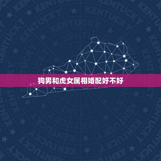 狗男和虎女属相婚配好不好,男属虎女属羊合婚吗 狗男和虎女属相婚配好不好,男属虎女属羊合婚吗