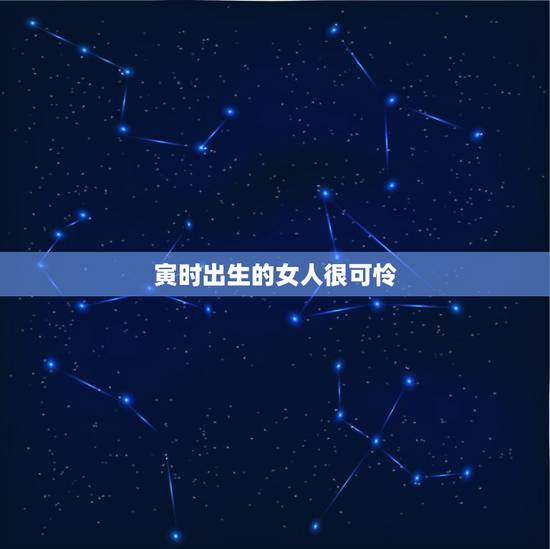 寅时出生的女人很可怜,寅时出生的人婚姻宜忌 寅时出生的女人很可怜,寅时出生的人婚姻宜忌