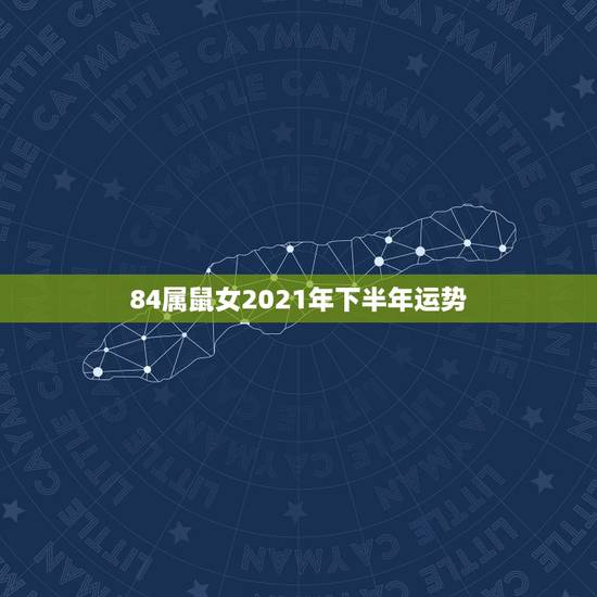 84属鼠女2021年下半年运势，1984年属鼠2021年运势及运程