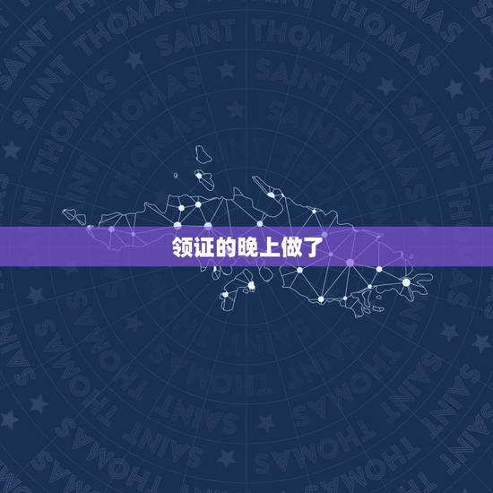 领证的晚上做了,结婚后第一晚要干什么?结婚晚上要做的事结婚以前有没有做 领证的晚上做了,结婚后第一晚要干什么?结婚晚上要做的事结婚以前有没有做