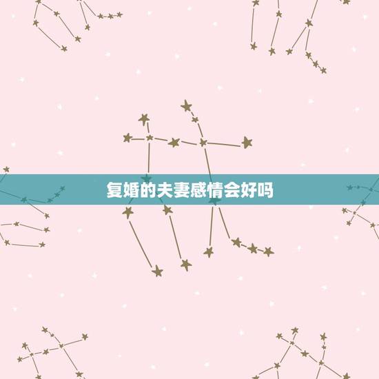 复婚的夫妻感情会好吗,复婚的夫妻中,女人会不会后悔,你怎么看呢? 复婚的夫妻感情会好吗,复婚的夫妻中,女人会不会后悔,你怎么看呢?