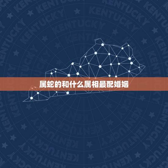属蛇的和什么属相最配婚姻,生肖属蛇的和什么生肖结婚好 属蛇的和什么属相最配婚姻,生肖属蛇的和什么生肖结婚好