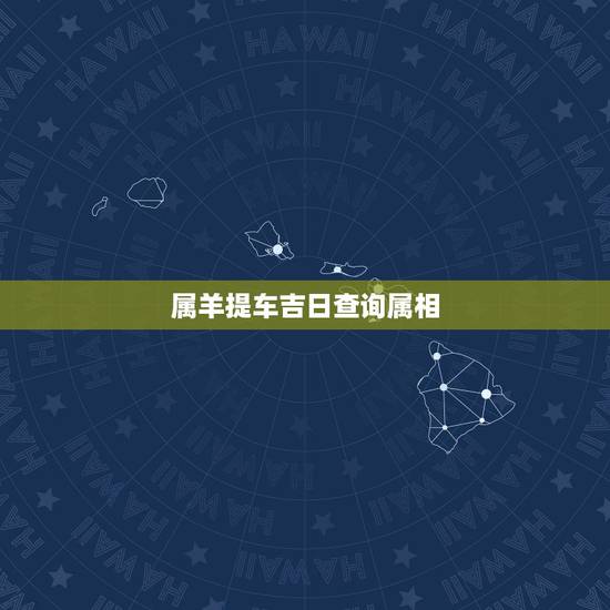 属羊提车吉日查询属相，11月提车的好日子属羊和兔