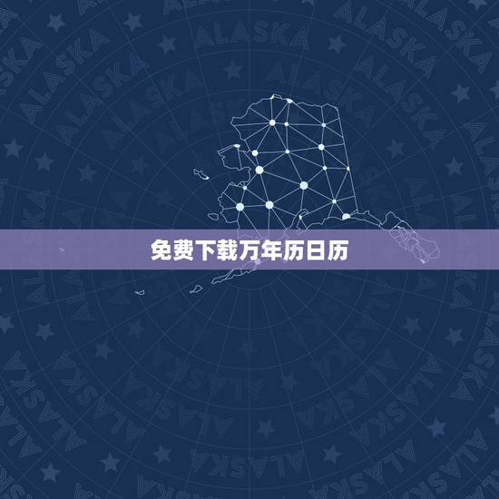免费下载万年历日历，能下载万年历吗？