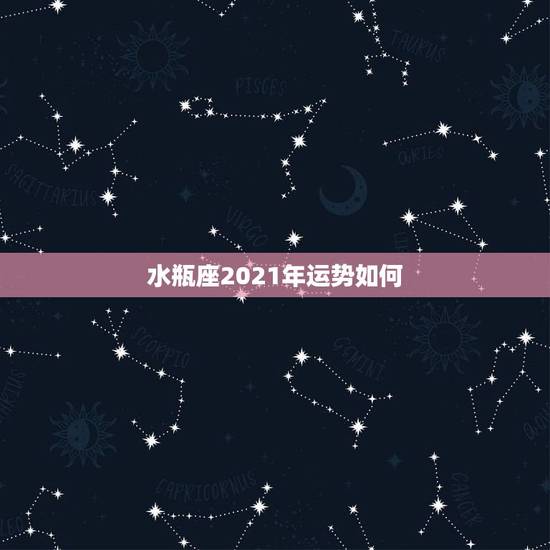 水瓶座2021年运势如何,水瓶座2021年感情运势 水瓶座2021年运势如何,水瓶座2021年感情运势
