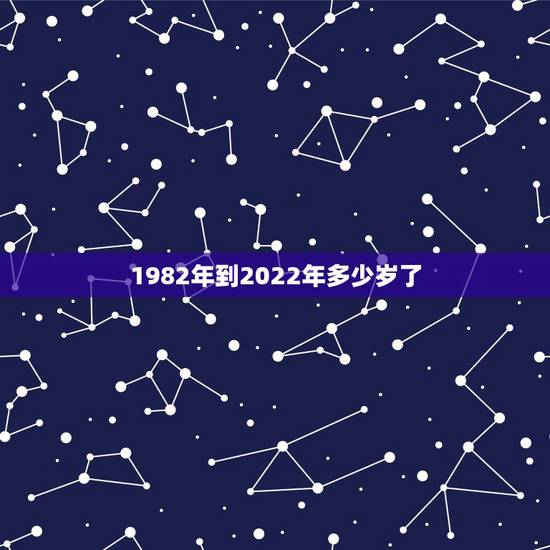 1982年到2022年多少岁了,1979年到2022 年多少岁 1982年到2022年多少岁了,1979年到2022 年多少岁