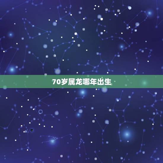 70岁属龙哪年出生，57岁属龙的是哪年出生的