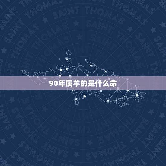 90年属羊的是什么命，1991年属羊2022 年运势
