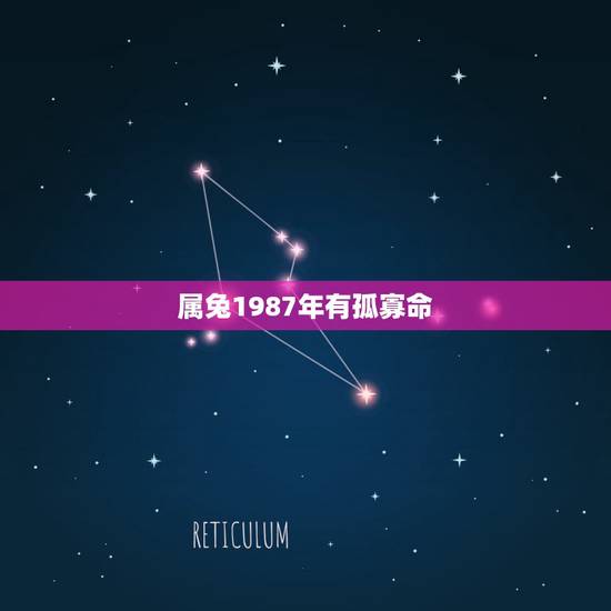 属兔1987年有孤寡命,1987年属兔是什么命 属兔1987年有孤寡命,1987年属兔是什么命