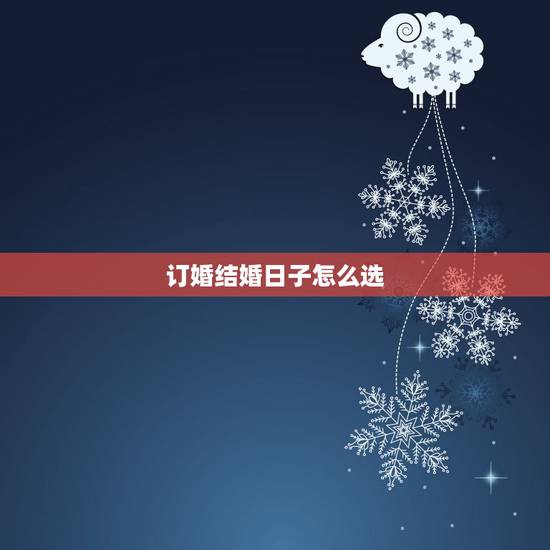 订婚结婚日子怎么选,如何正确选择结婚吉日 订婚结婚日子怎么选,如何正确选择结婚吉日