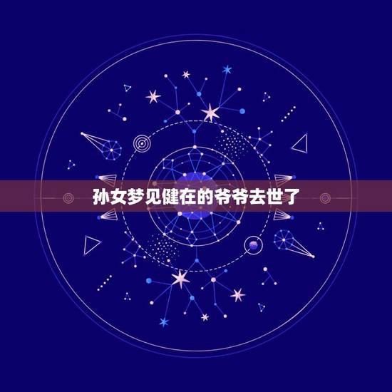 孙女梦见健在的爷爷去世了,梦见健在的爷爷去世,有什么征兆? 孙女梦见健在的爷爷去世了,梦见健在的爷爷去世,有什么征兆?