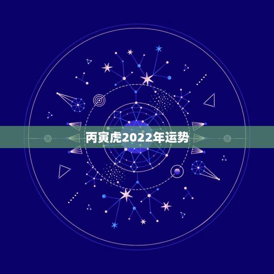 丙寅虎2022年运势,属虎2018年运势 丙寅虎2022年运势,属虎2018年运势