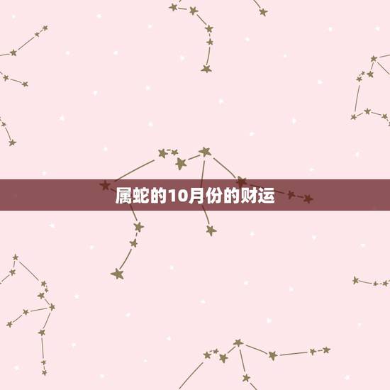属蛇的10月份的财运，2022 年蛇10月14号的运气