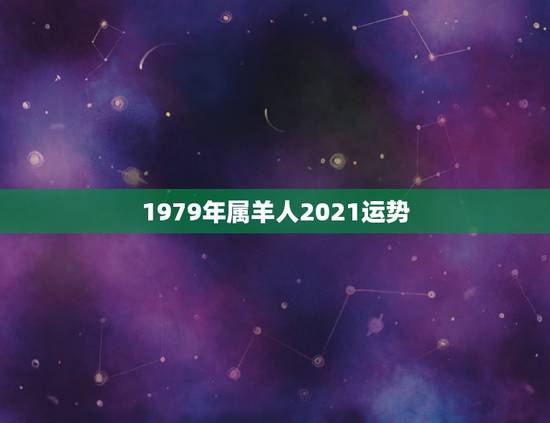 1979年属羊人2021运势,2021年属羊女人的全年运势1979年 1979年属羊人2021运势,2021年属羊女人的全年运势1979年