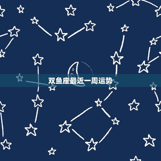 双鱼座最近一周运势，双鱼座这一周的运势？