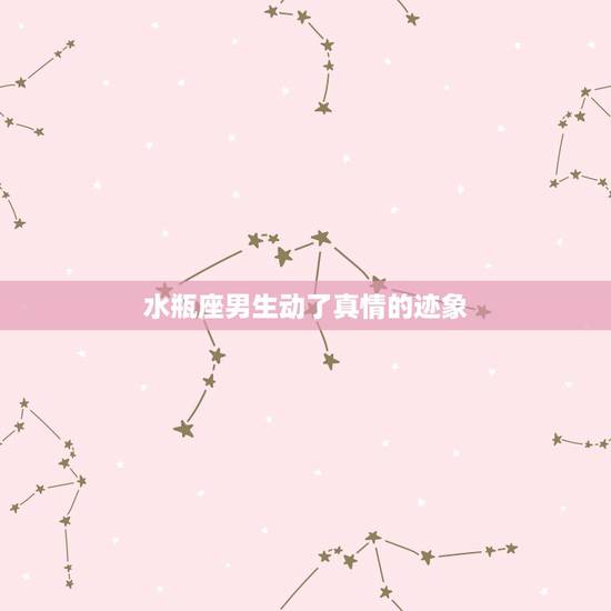 水瓶座男生动了真情的迹象，水瓶座男生爱你有什么表现？