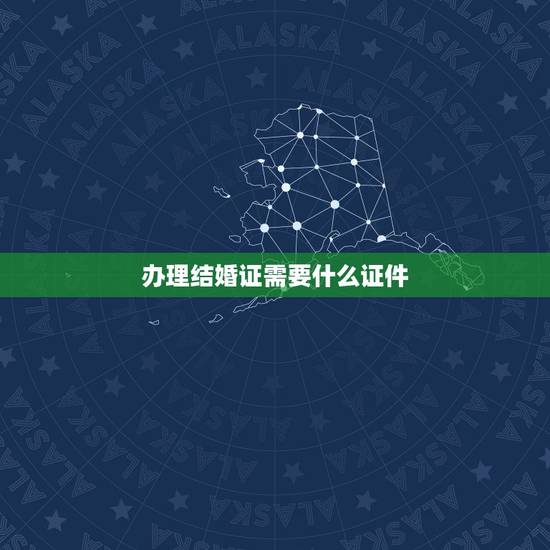 办理结婚证需要什么证件，办什么证件要出示结婚证的？