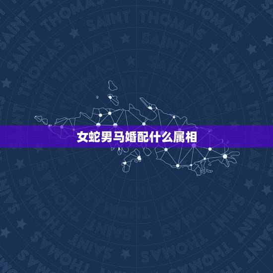女蛇男马婚配什么属相，女属蛇男属马相配可以吗