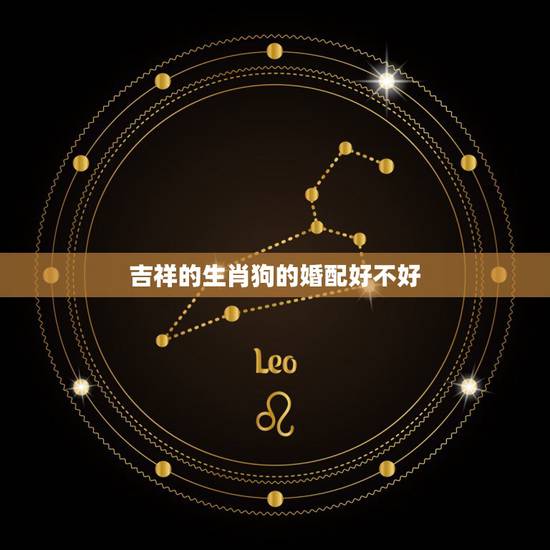 吉祥的生肖狗的婚配好不好，属狗的人和什么属相的人结婚不好
