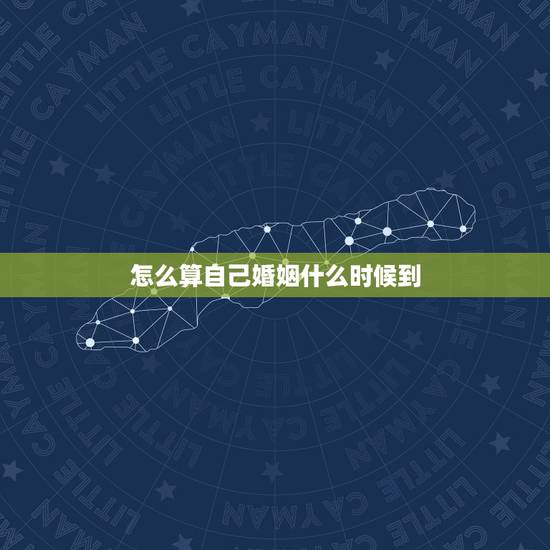 怎么算自己婚姻什么时候到，怎么算自己姻缘何时出现