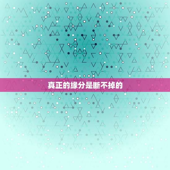 真正的缘分是断不掉的,要学会怎么样把这个缘分不要断掉,因为真正有缘分的 真正的缘分是断不掉的,要学会怎么样把这个缘分不要断掉,因为真正有缘分的