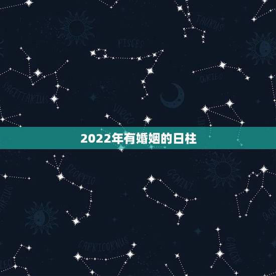 2022年有婚姻的日柱,2022年容易结婚的八字 2022年有婚姻的日柱,2022年容易结婚的八字