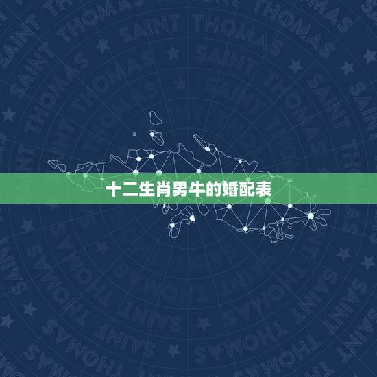 十二生肖男牛的婚配表，属牛的属相婚配表