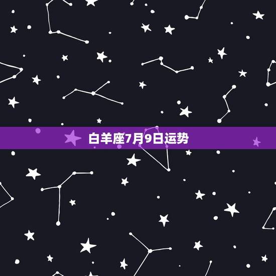 白羊座7月9日运势,白羊座7月运势,白羊座七月运势 白羊座7月9日运势,白羊座7月运势,白羊座七月运势