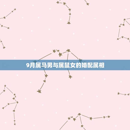 9月属马男与属鼠女的婚配属相，属马的男生和属鼠的女生婚配好吗？