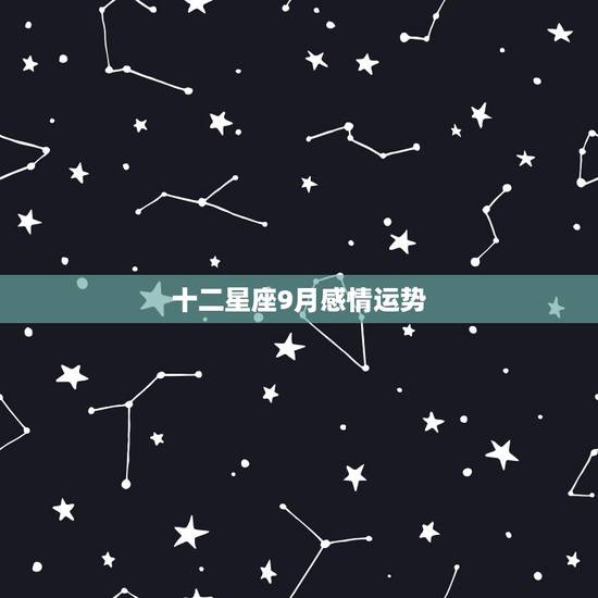 十二星座9月感情运势,十二星座2o15年9月运势 十二星座9月感情运势,十二星座2o15年9月运势