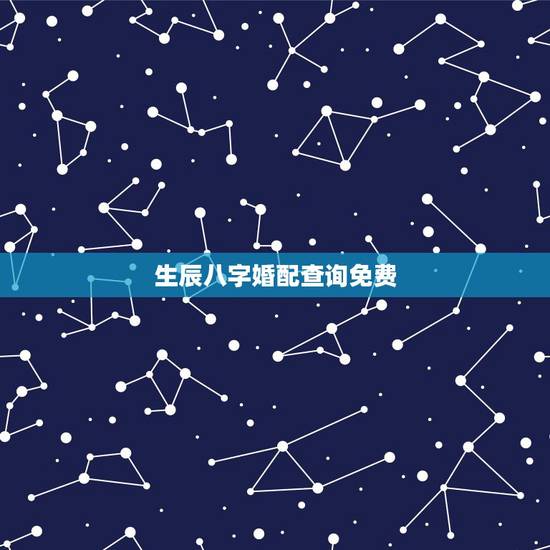 生辰八字婚配查询免费，古老八字婚配表更佳婚配表