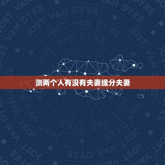 测两个人有没有夫妻缘分夫妻，如何判断两人是否有夫妻缘