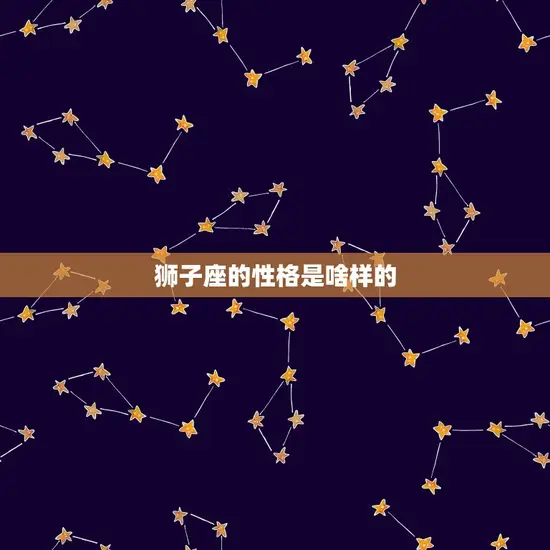 狮子座的性格是啥样的 狮子座的性格是啥样的