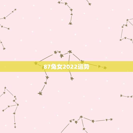 87兔女2022运势,1987年属兔2022年运势及运程女性 87兔女2022运势,1987年属兔2022年运势及运程女性